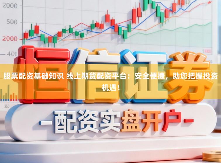 股票配资基础知识 线上期货配资平台:安全便捷,助您把握投资机遇!