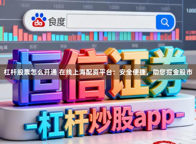 杠杆股票怎么开通 在线上海配资平台:安全便捷,助您掘金股市