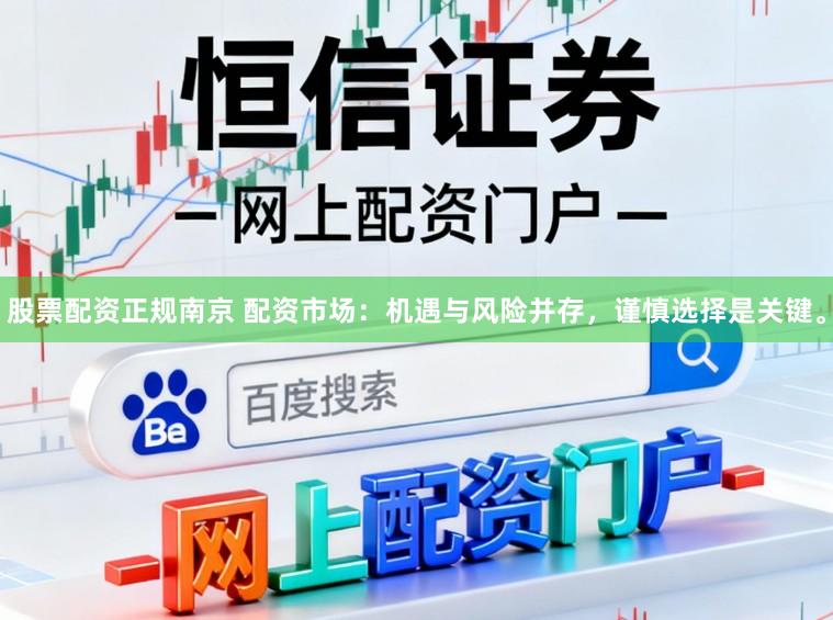 股票配资正规南京 配资市场：机遇与风险并存，谨慎选择是关键。