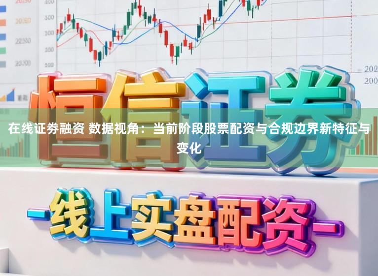 在线证劵融资 数据视角:当前阶段股票配资与合规边界新特征与变化