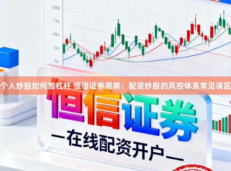 个人炒股如何加杠杆 恒信证券观察：配资炒股的风控体系常见误区