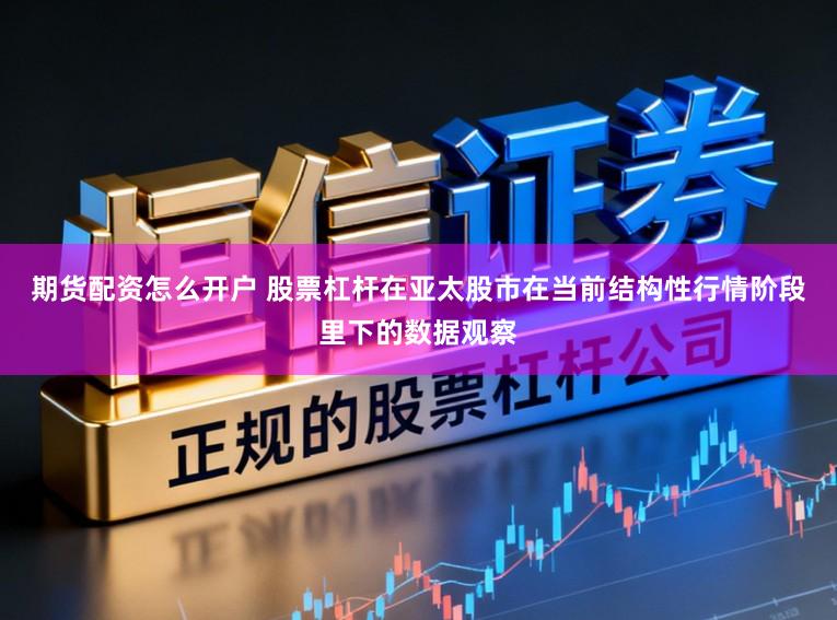 期货配资怎么开户 股票杠杆在亚太股市在当前结构性行情阶段里下的数据观察