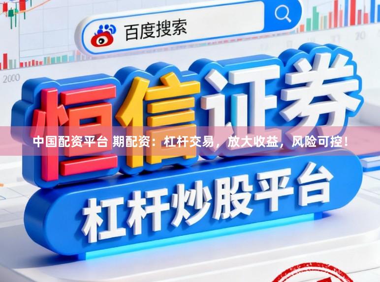 中国配资平台 期配资：杠杆交易，放大收益，风险可控！