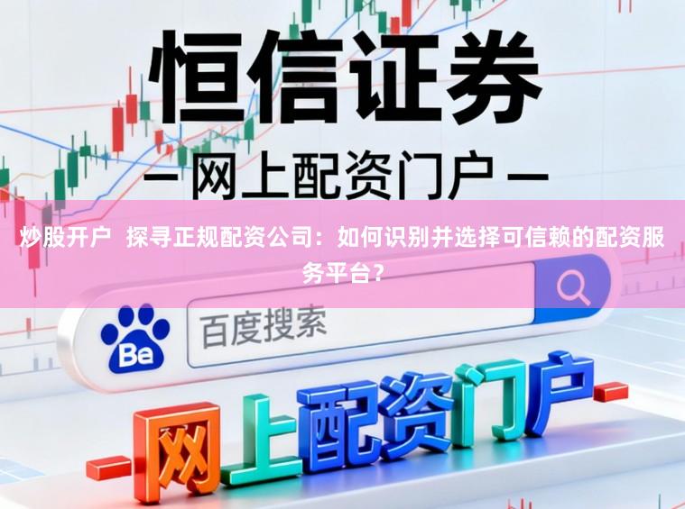 炒股开户  探寻正规配资公司：如何识别并选择可信赖的配资服务平台？