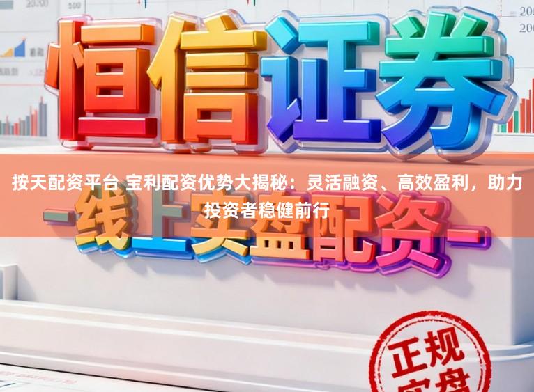 按天配资平台 宝利配资优势大揭秘：灵活融资、高效盈利，助力投资者稳健前行