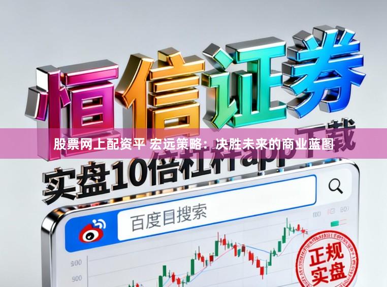 股票网上配资平 宏远策略：决胜未来的商业蓝图