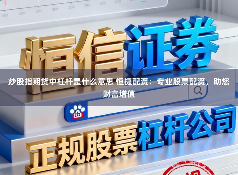 炒股指期货中杠杆是什么意思 恒捷配资：专业股票配资，助您财富增值
