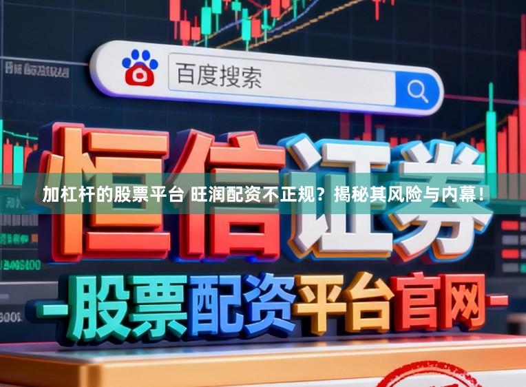 加杠杆的股票平台 旺润配资不正规？揭秘其风险与内幕！