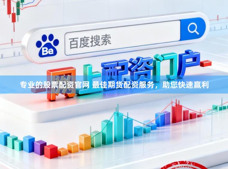 专业的股票配资官网 最佳期货配资服务，助您快速赢利