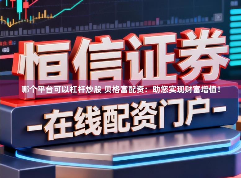 哪个平台可以杠杆炒股 贝格富配资：助您实现财富增值！