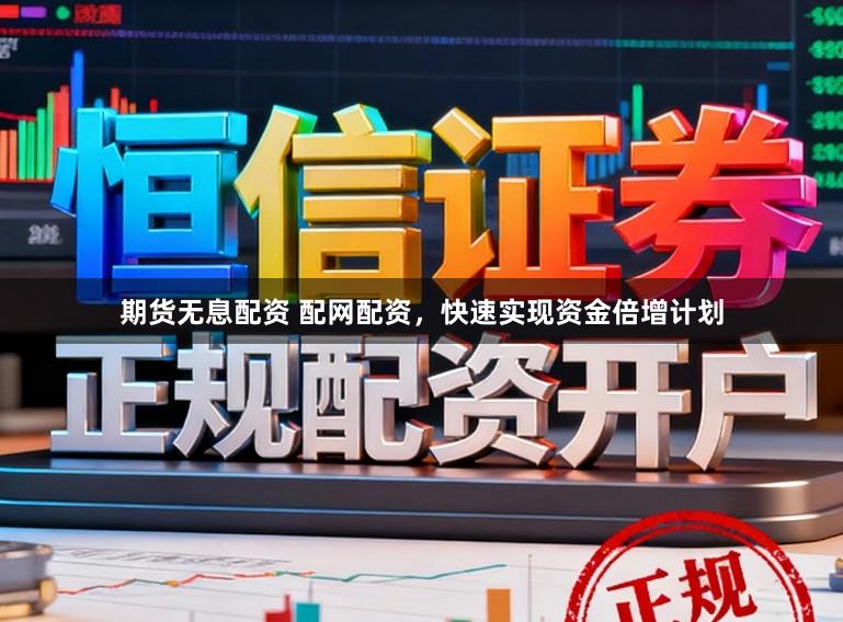 期货无息配资 配网配资，快速实现资金倍增计划