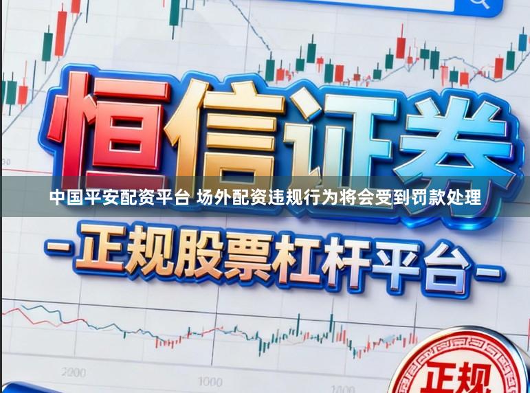 中国平安配资平台 场外配资违规行为将会受到罚款处理