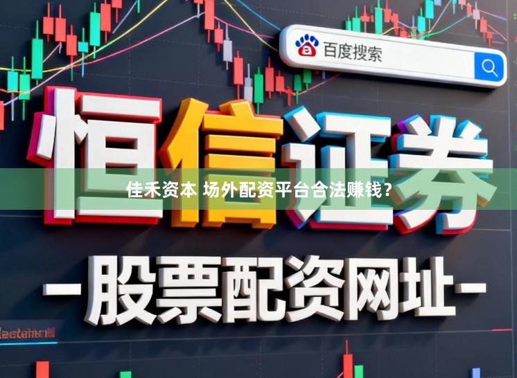 佳禾资本 场外配资平台合法赚钱?