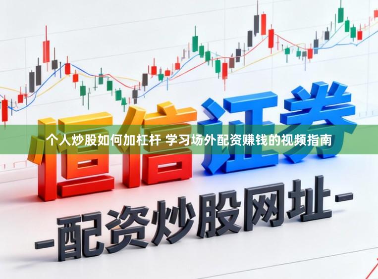 个人炒股如何加杠杆 学习场外配资赚钱的视频指南