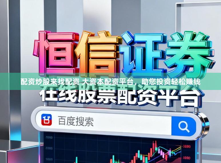 配资炒股来找配资 大资本配资平台，助您投资轻松赚钱