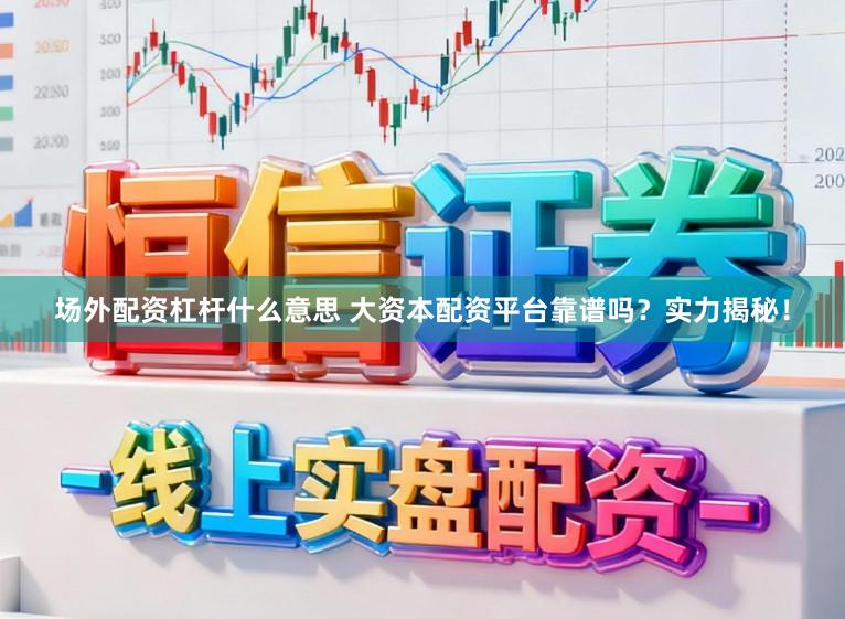 场外配资杠杆什么意思 大资本配资平台靠谱吗？实力揭秘！