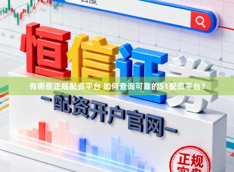 有哪些正规配资平台 如何查询可靠的51配资平台?