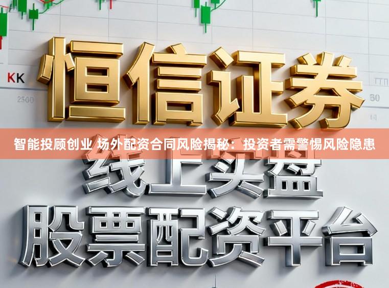 智能投顾创业 场外配资合同风险揭秘：投资者需警惕风险隐患