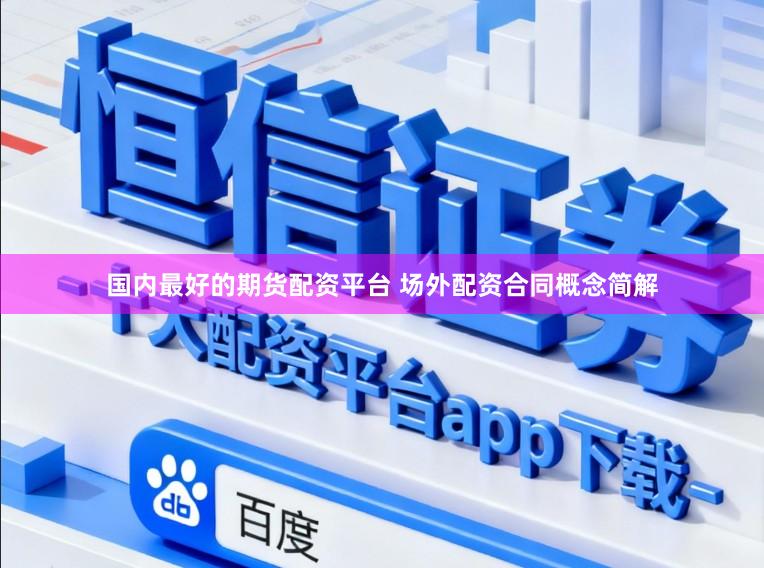 国内最好的期货配资平台 场外配资合同概念简解