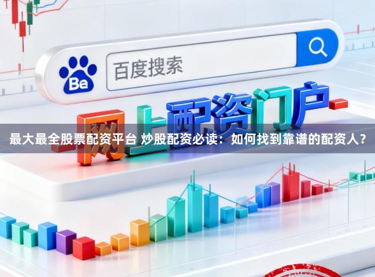 最大最全股票配资平台 炒股配资必读：如何找到靠谱的配资人？