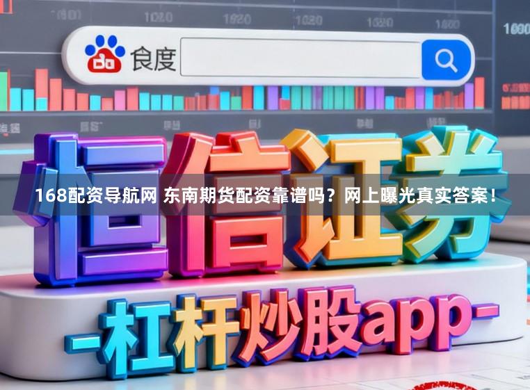 168配资导航网 东南期货配资靠谱吗？网上曝光真实答案！