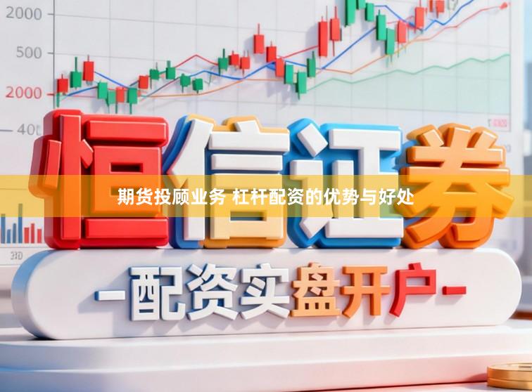 期货投顾业务 杠杆配资的优势与好处