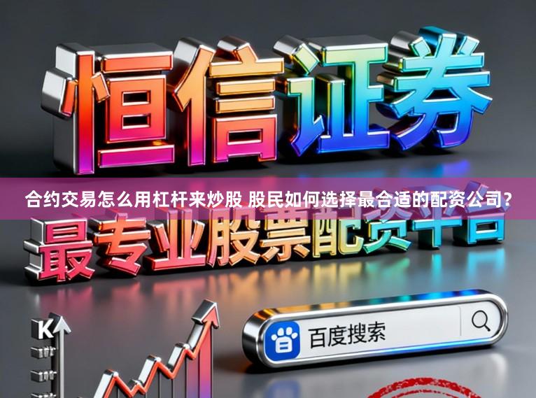合约交易怎么用杠杆来炒股 股民如何选择最合适的配资公司？