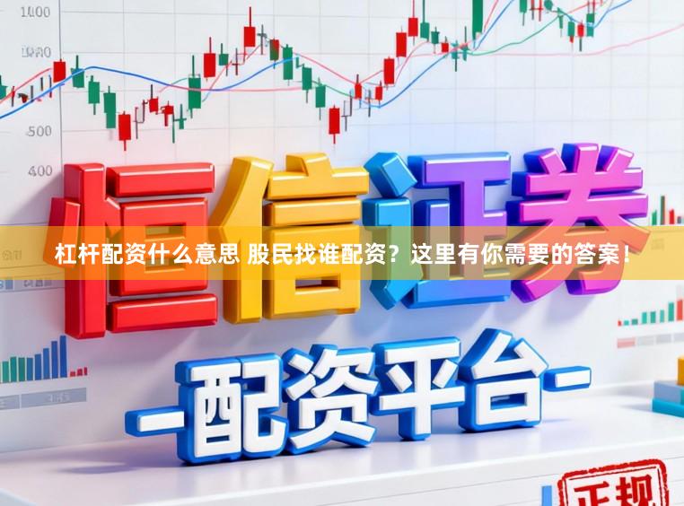 杠杆配资什么意思 股民找谁配资？这里有你需要的答案！