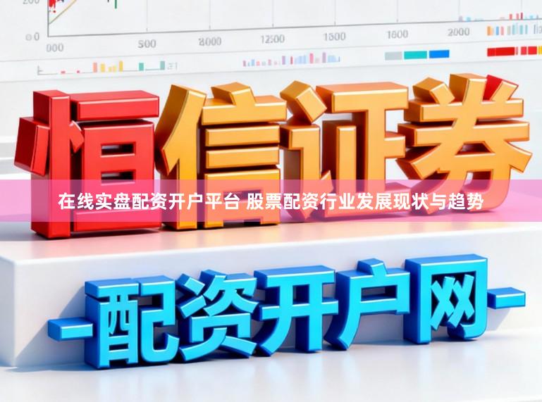 在线实盘配资开户平台 股票配资行业发展现状与趋势