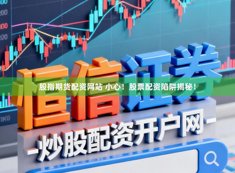 股指期货配资网站 小心!股票配资陷阱揭秘!