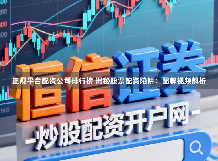 正规平台配资公司排行榜 揭秘股票配资陷阱：图解视频解析