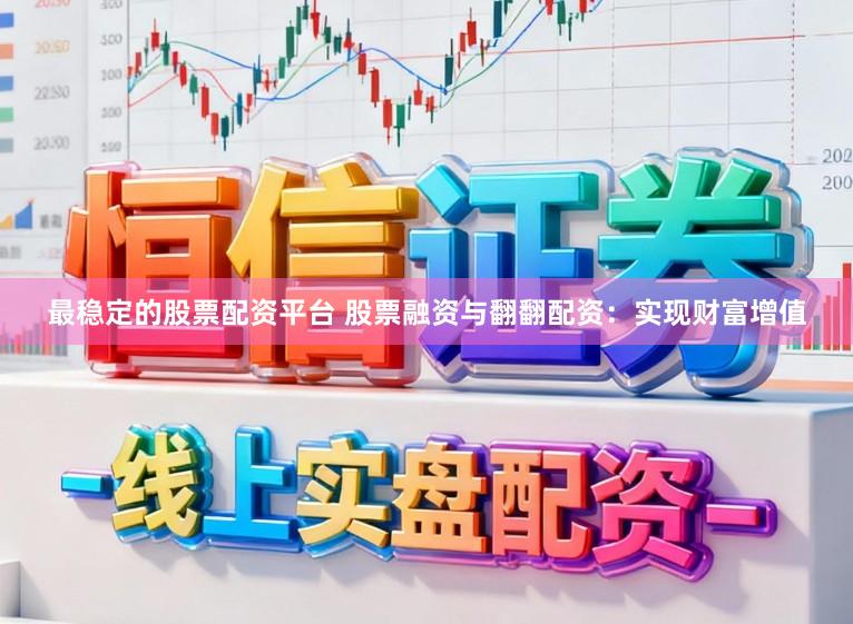最稳定的股票配资平台 股票融资与翻翻配资：实现财富增值