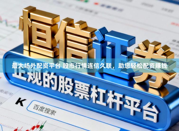 最大场外配资平台 股市行情连信久联，助您轻松配资赚钱