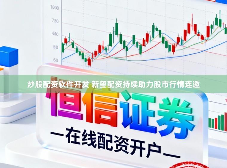 炒股配资软件开发 新玺配资持续助力股市行情连邀