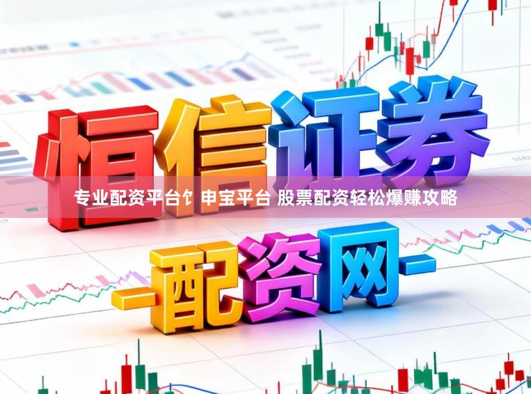 专业配资平台饣申宝平台 股票配资轻松爆赚攻略