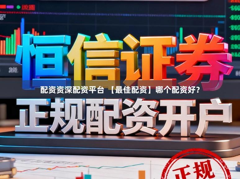 配资资深配资平台 【最佳配资】哪个配资好？