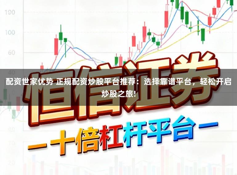 配资世家优势 正规配资炒股平台推荐：选择靠谱平台，轻松开启炒股之旅!