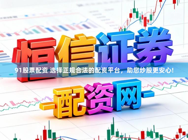 91股票配资 选择正规合法的配资平台，助您炒股更安心!