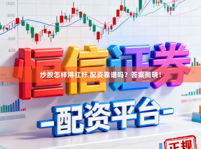 炒股怎样用杠杆 配资靠谱吗？答案揭晓！