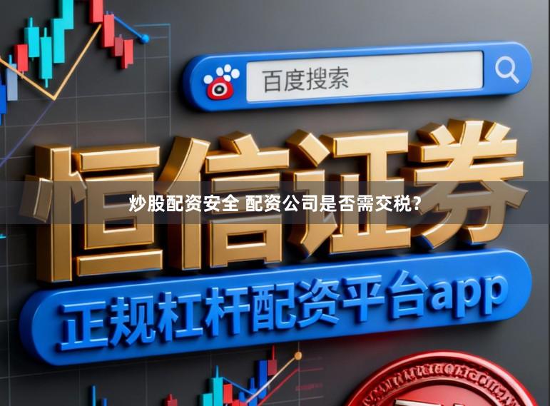 炒股配资安全 配资公司是否需交税?