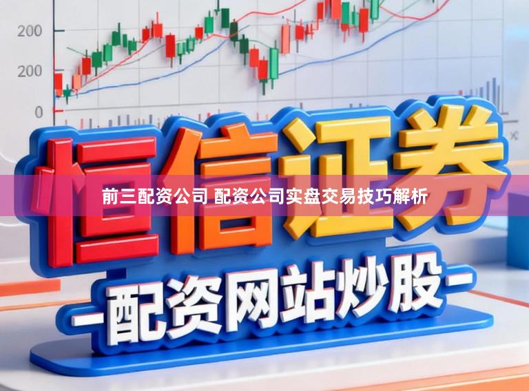 前三配资公司 配资公司实盘交易技巧解析