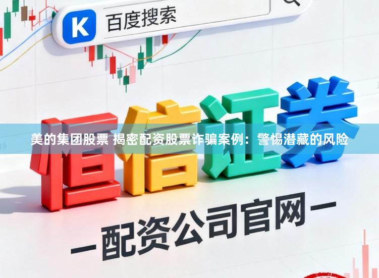 美的集团股票 揭密配资股票诈骗案例：警惕潜藏的风险