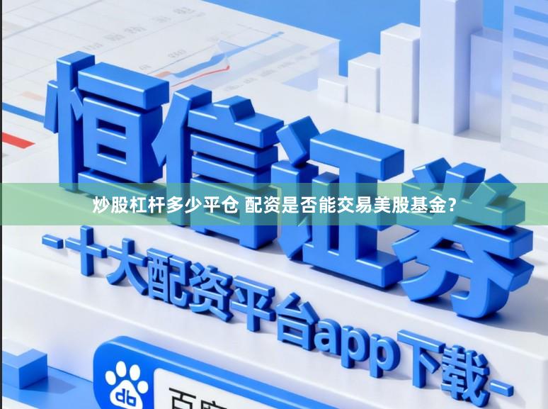 炒股杠杆多少平仓 配资是否能交易美股基金？