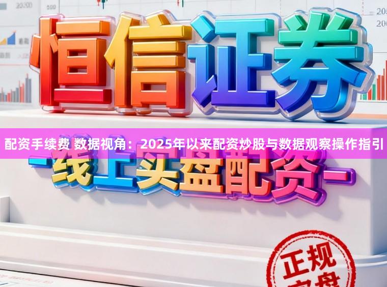 配资手续费 数据视角：2025年以来配资炒股与数据观察操作指引
