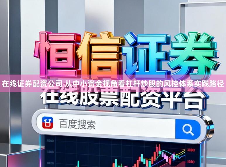 在线证券配资公司 从中小资金视角看杠杆炒股的风控体系实践路径