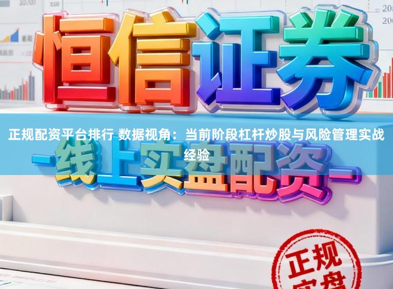 正规配资平台排行 数据视角：当前阶段杠杆炒股与风险管理实战经验