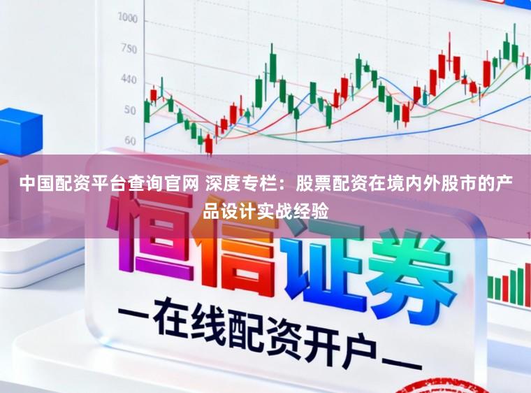 中国配资平台查询官网 深度专栏：股票配资在境内外股市的产品设计实战经验