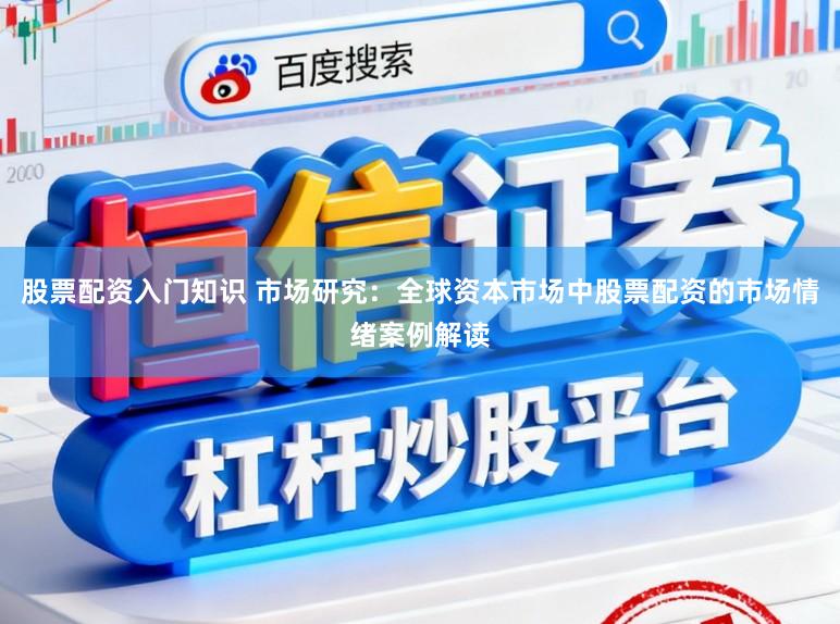 股票配资入门知识 市场研究：全球资本市场中股票配资的市场情绪案例解读