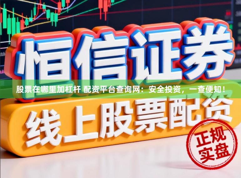 股票在哪里加杠杆 配资平台查询网：安全投资，一查便知！