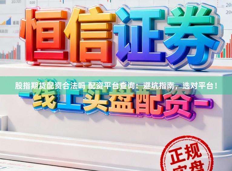 股指期货配资合法吗 配资平台查询：避坑指南，选对平台！